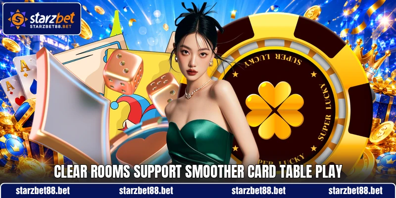Clear rooms support smoother card table play Clear rooms support smoother card table play